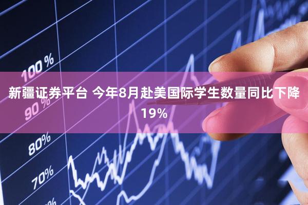 新疆证券平台 今年8月赴美国际学生数量同比下降19%