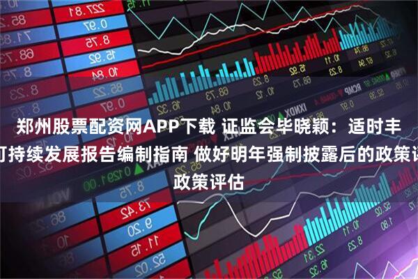 郑州股票配资网APP下载 证监会毕晓颖：适时丰富可持续发展报告编制指南 做好明年强制披露后的政策评估