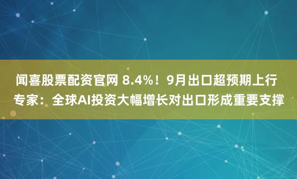 闻喜股票配资官网 8.4%！9月出口超预期上行 专家：全球AI投资大幅增长对出口形成重要支撑