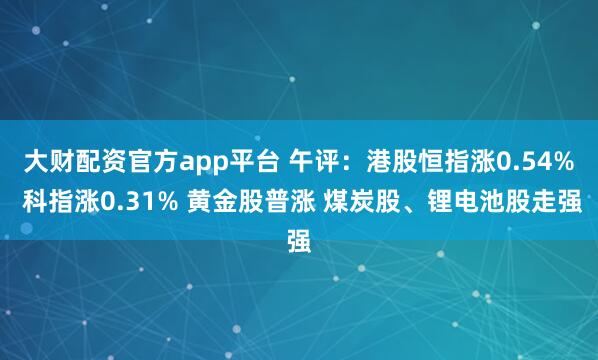 大财配资官方app平台 午评：港股恒指涨0.54% 科指涨0.31% 黄金股普涨 煤炭股、锂电池股走强