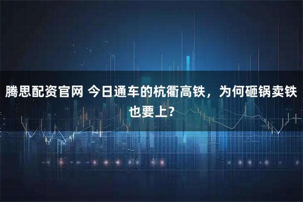 腾思配资官网 今日通车的杭衢高铁，为何砸锅卖铁也要上？