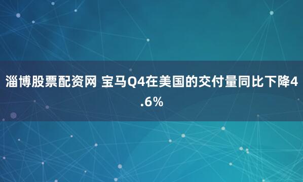 淄博股票配资网 宝马Q4在美国的交付量同比下降4.6%