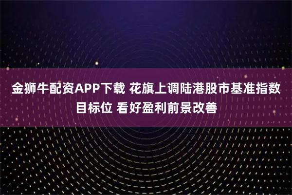 金狮牛配资APP下载 花旗上调陆港股市基准指数目标位 看好盈利前景改善