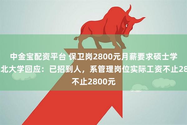 中金宝配资平台 保卫岗2800元月薪要求硕士学历?湖北大学回应：已招到人，系管理岗位实际工资不止2800元