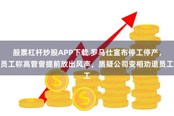 股票杠杆炒股APP下载 罗马仕宣布停工停产，员工称高管曾提前放出风声，质疑公司变相劝退员工