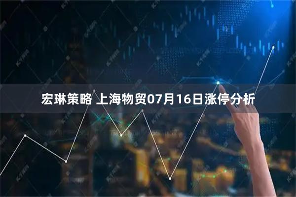 宏琳策略 上海物贸07月16日涨停分析