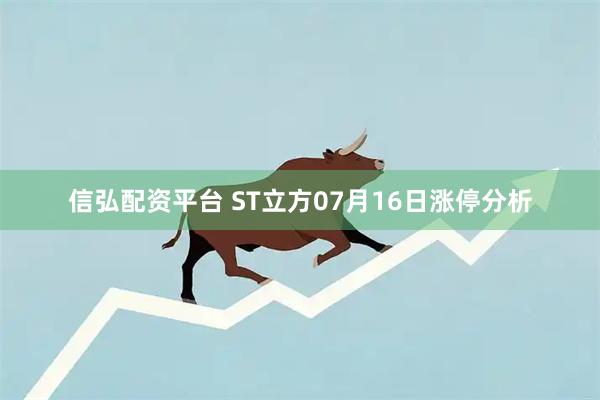 信弘配资平台 ST立方07月16日涨停分析