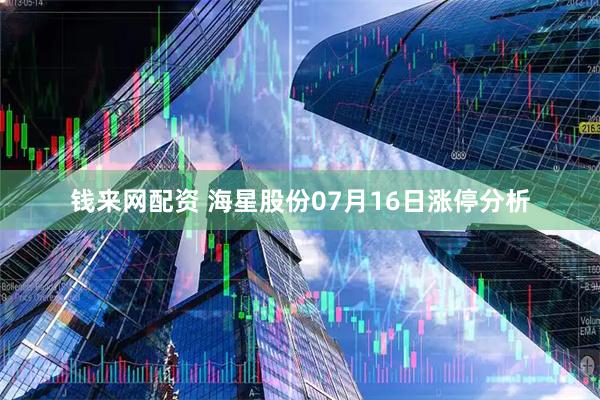 钱来网配资 海星股份07月16日涨停分析