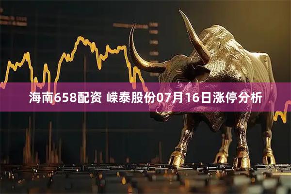 海南658配资 嵘泰股份07月16日涨停分析