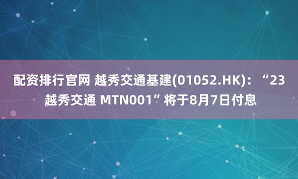 配资排行官网 越秀交通基建(01052.HK)：“23 越秀交通 MTN001”将于8月7日付息