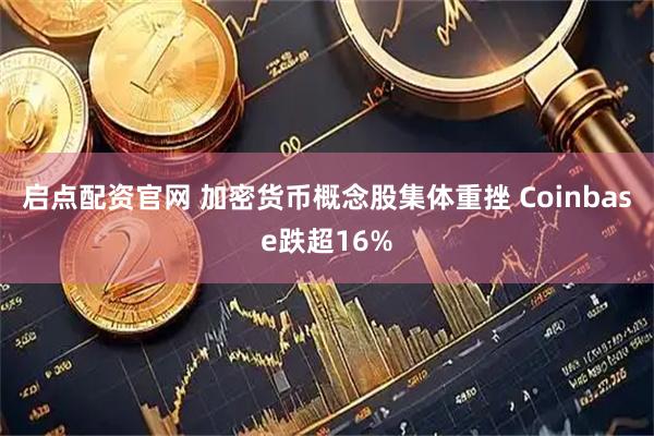 启点配资官网 加密货币概念股集体重挫 Coinbase跌超16%