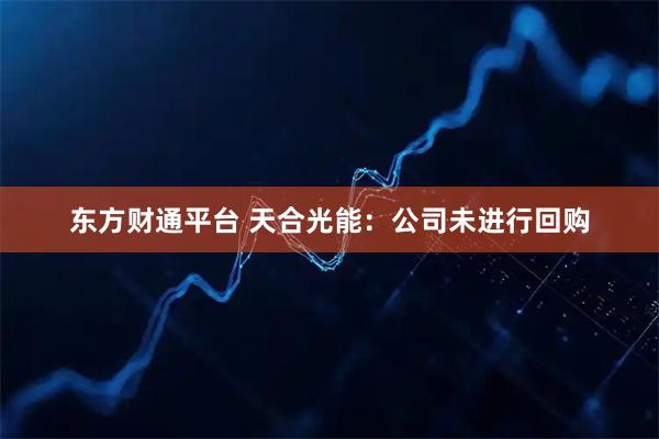 东方财通平台 天合光能：公司未进行回购