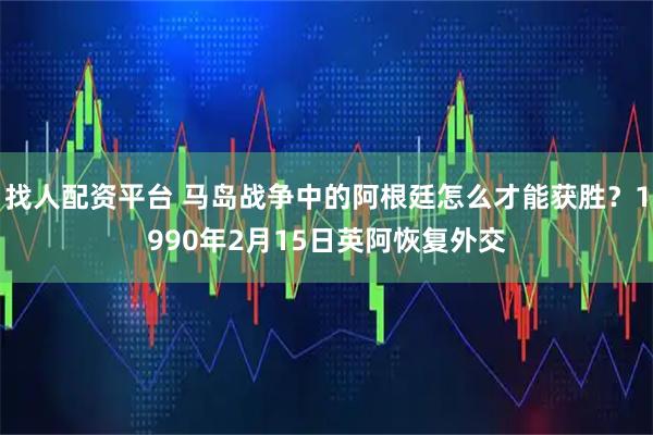 找人配资平台 马岛战争中的阿根廷怎么才能获胜？1990年2月15日英阿恢复外交