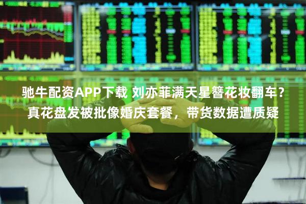 驰牛配资APP下载 刘亦菲满天星簪花妆翻车？真花盘发被批像婚庆套餐，带货数据遭质疑